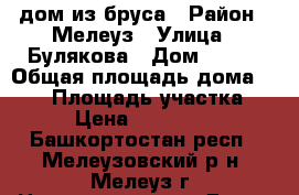 дом из бруса › Район ­ Мелеуз › Улица ­ Булякова › Дом ­ 163 › Общая площадь дома ­ 120 › Площадь участка ­ 11 › Цена ­ 2 500 000 - Башкортостан респ., Мелеузовский р-н, Мелеуз г. Недвижимость » Дома, коттеджи, дачи продажа   